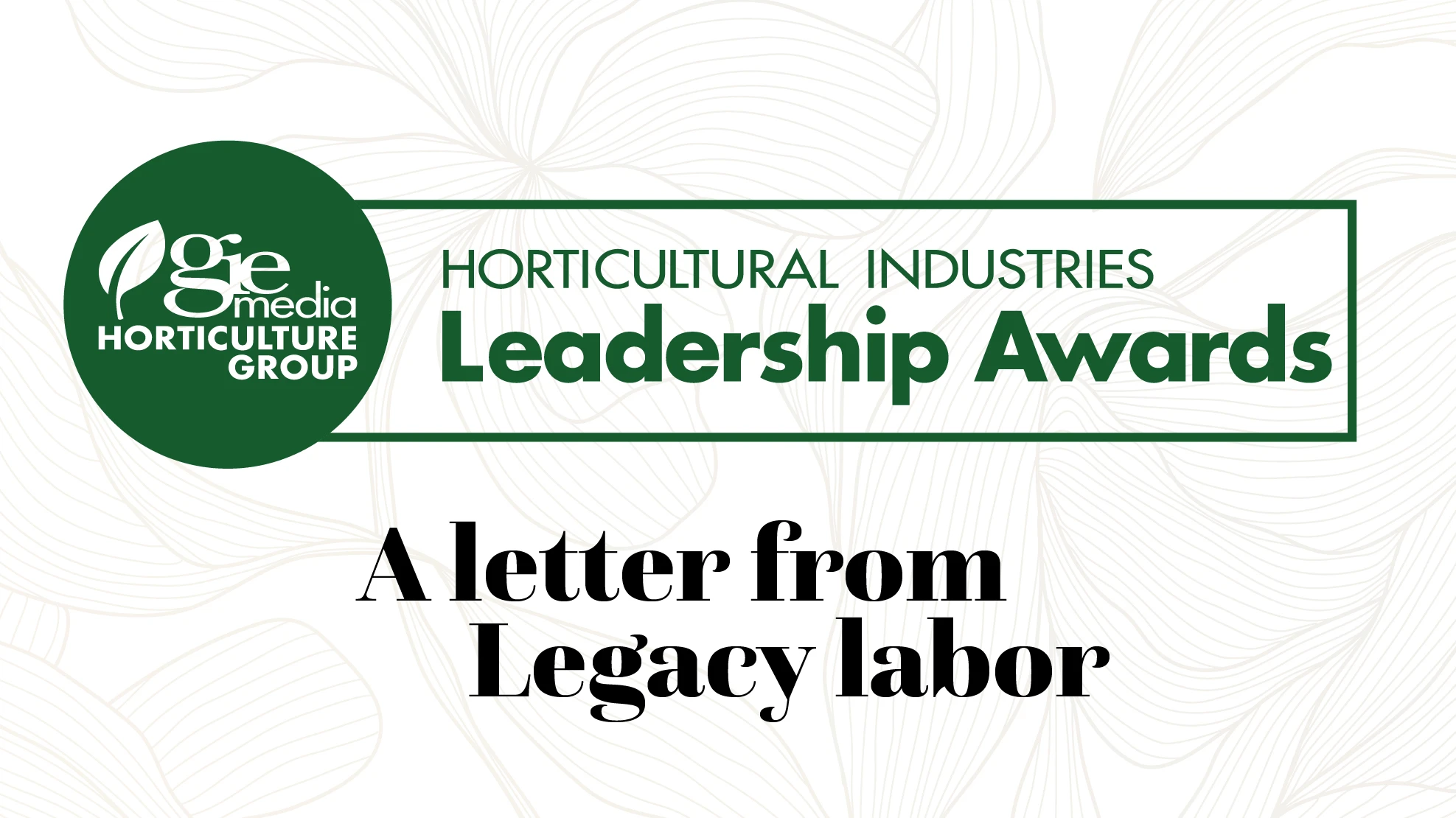 A graphic with green, white and black text on a white background reads GIE Media Horticulture Group Horticultural Industries Leadership Awards: A letter from Legacy Labor.